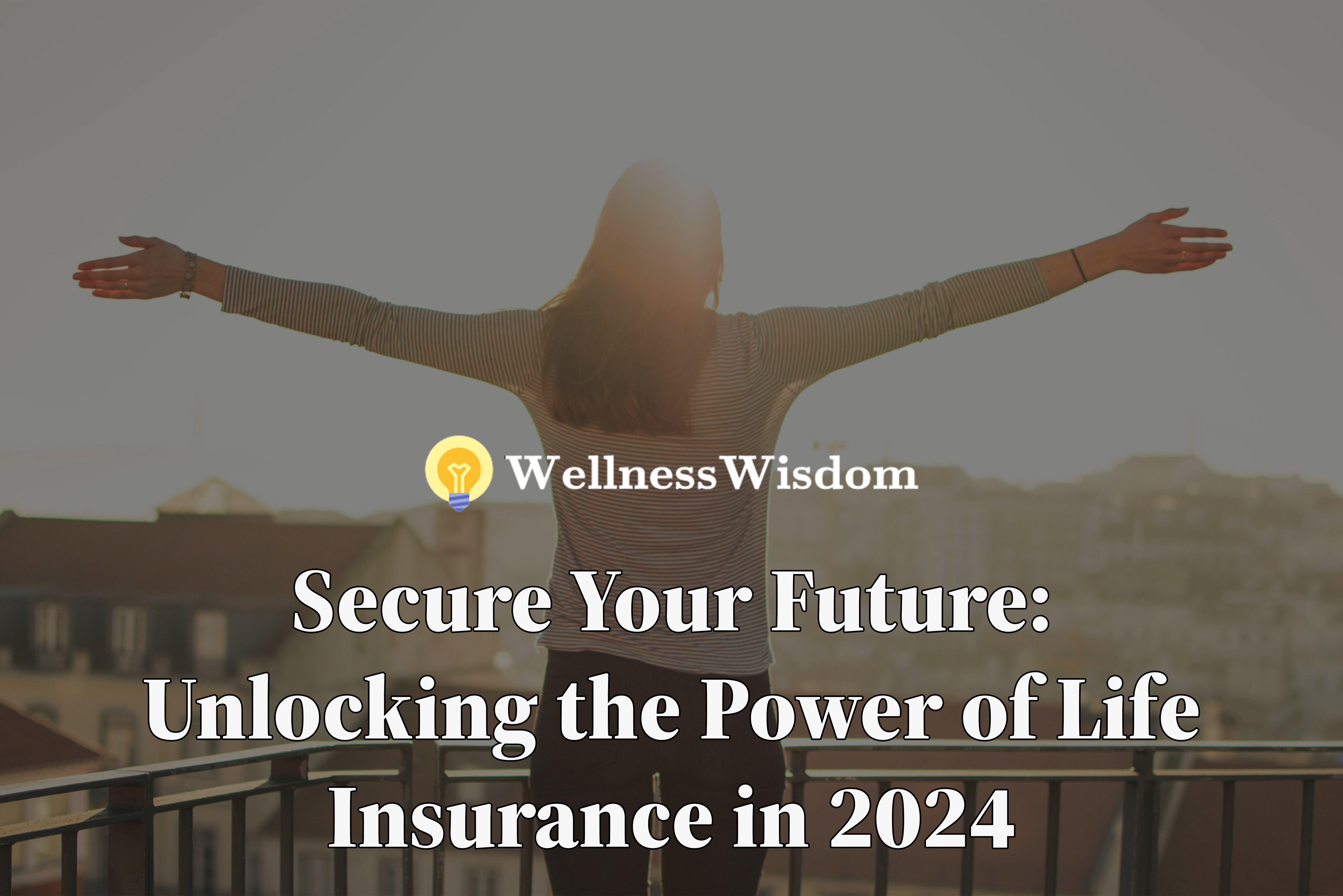 Secure Your Future Unlocking the Power of Life Insurance in 2024